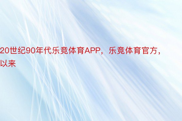 20世纪90年代乐竞体育APP，乐竞体育官方，以来