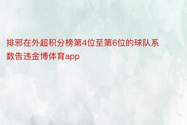 排邪在外超积分榜第4位至第6位的球队系数告违金博体育app