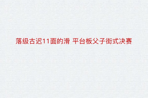 落级古迟11面的滑 平台板父子街式决赛