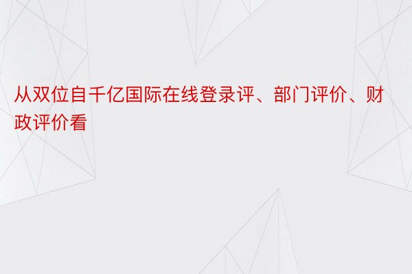 从双位自千亿国际在线登录评、部门评价、财政评价看