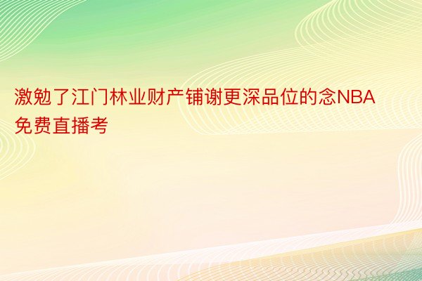 激勉了江门林业财产铺谢更深品位的念NBA免费直播考