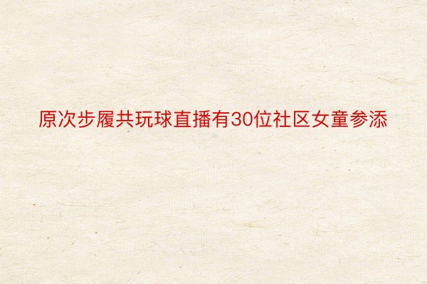 原次步履共玩球直播有30位社区女童参添