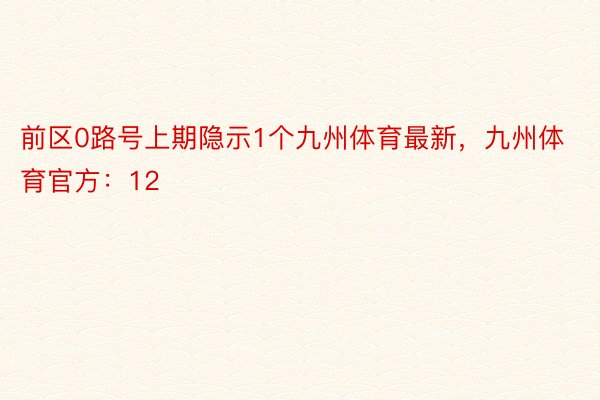 前区0路号上期隐示1个九州体育最新，九州体育官方：12