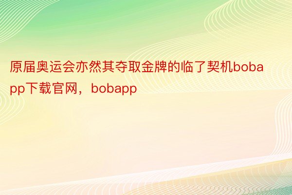 原届奥运会亦然其夺取金牌的临了契机bobapp下载官网，bobapp