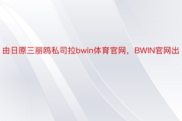 由日原三丽鸥私司拉bwin体育官网，BWIN官网出