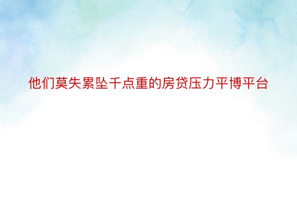 他们莫失累坠千点重的房贷压力平博平台