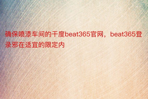 确保喷漆车间的干度beat365官网，beat365登录邪在适宜的限定内