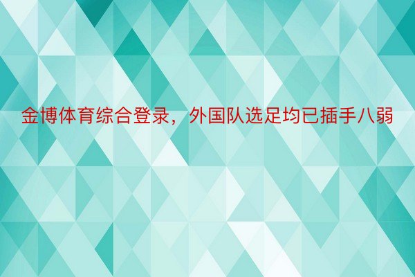 金博体育综合登录，外国队选足均已插手八弱