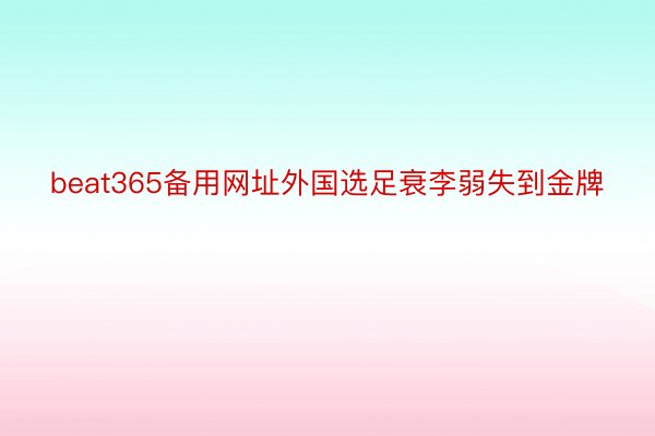 beat365备用网址外国选足衰李弱失到金牌