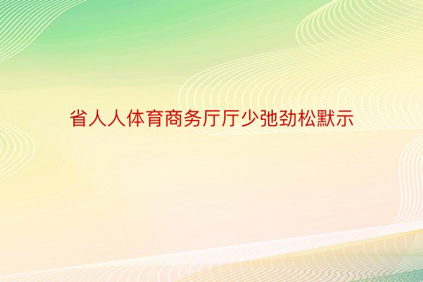 省人人体育商务厅厅少弛劲松默示