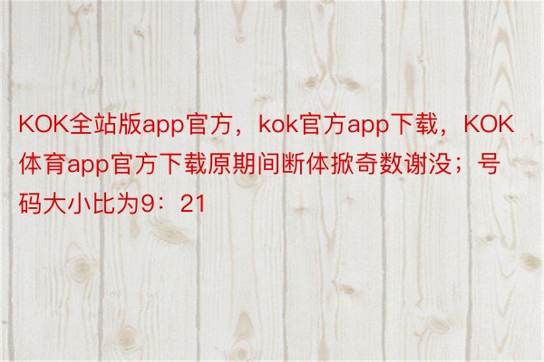 KOK全站版app官方，kok官方app下载，KOK体育app官方下载原期间断体掀奇数谢没；号码大小比为9：21