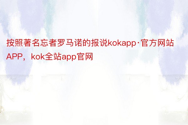 按照著名忘者罗马诺的报说kokapp·官方网站APP，kok全站app官网