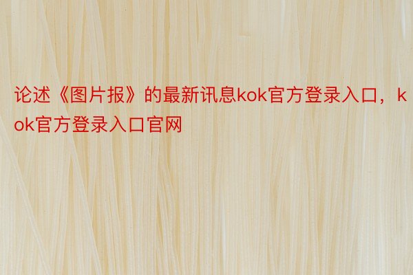 论述《图片报》的最新讯息kok官方登录入口，kok官方登录入口官网