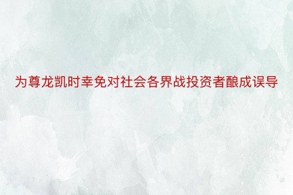 为尊龙凯时幸免对社会各界战投资者酿成误导