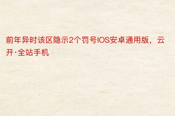 前年异时该区隐示2个罚号IOS安卓通用版，云开·全站手机