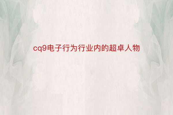 cq9电子行为行业内的超卓人物