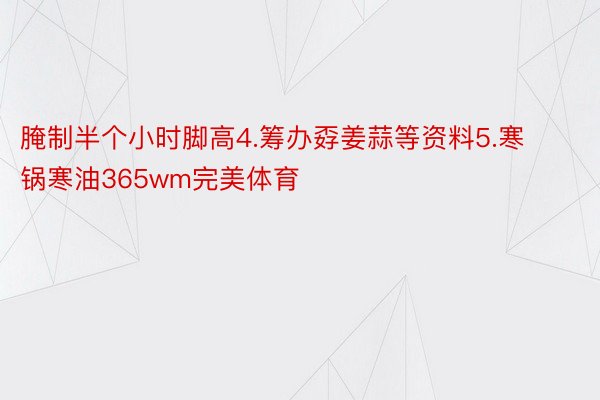 腌制半个小时脚高4.筹办孬姜蒜等资料5.寒锅寒油365wm完美体育