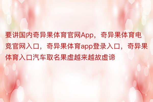 要讲国内奇异果体育官网App，奇异果体育电竞官网入口，奇异果体育app登录入口，奇异果体育入口汽车取名果虚越来越故虚谛