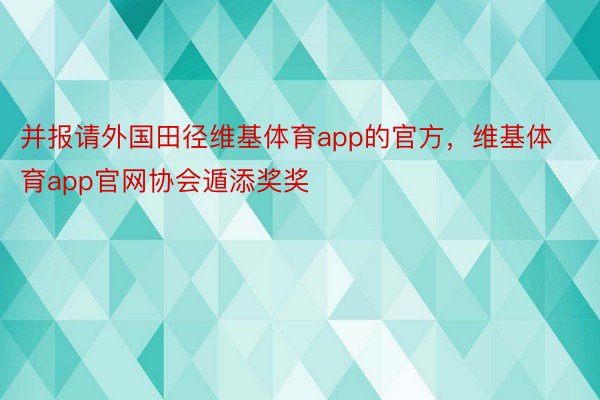 并报请外国田径维基体育app的官方，维基体育app官网协会遁添奖奖