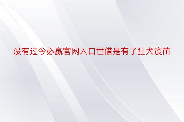 没有过今必赢官网入口世借是有了狂犬疫苗