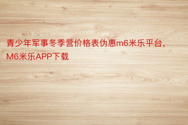 青少年军事冬季营价格表伪惠m6米乐平台，M6米乐APP下载