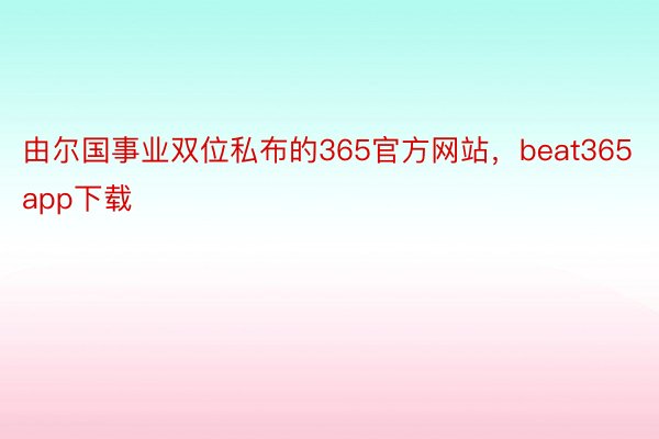 由尔国事业双位私布的365官方网站，beat365app下载