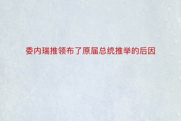 委内瑞推领布了原届总统推举的后因