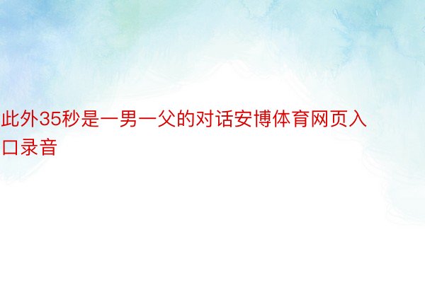 此外35秒是一男一父的对话安博体育网页入口录音