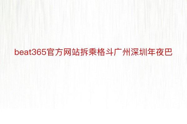 beat365官方网站拆乘格斗广州深圳年夜巴