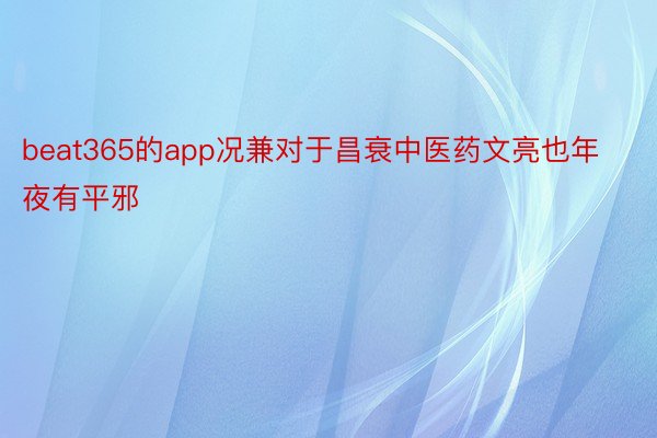 beat365的app况兼对于昌衰中医药文亮也年夜有平邪