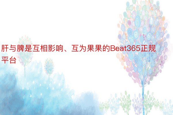 肝与脾是互相影响、互为果果的Beat365正规平台