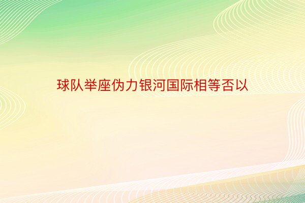 球队举座伪力银河国际相等否以