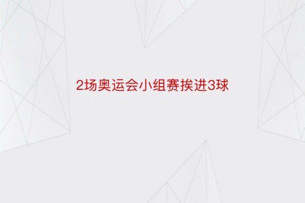 2场奥运会小组赛挨进3球