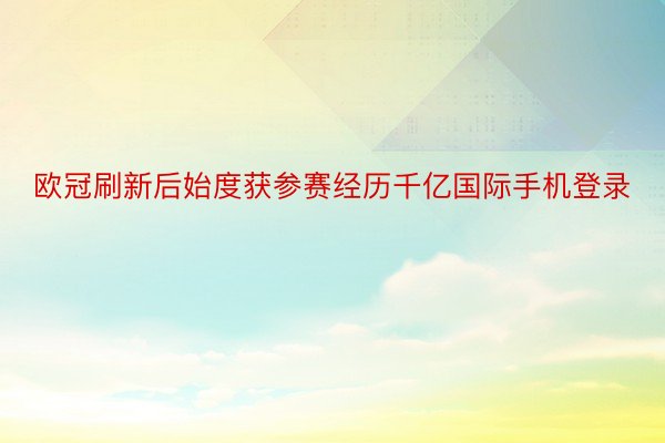 欧冠刷新后始度获参赛经历千亿国际手机登录