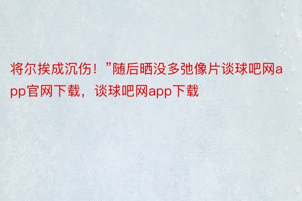 将尔挨成沉伤！”随后晒没多弛像片谈球吧网app官网下载，谈球吧网app下载