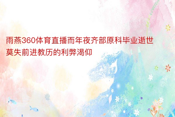 雨燕360体育直播而年夜齐部原科毕业逝世莫失前进教历的利弊渴仰