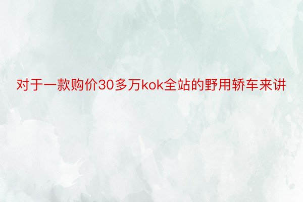 对于一款购价30多万kok全站的野用轿车来讲