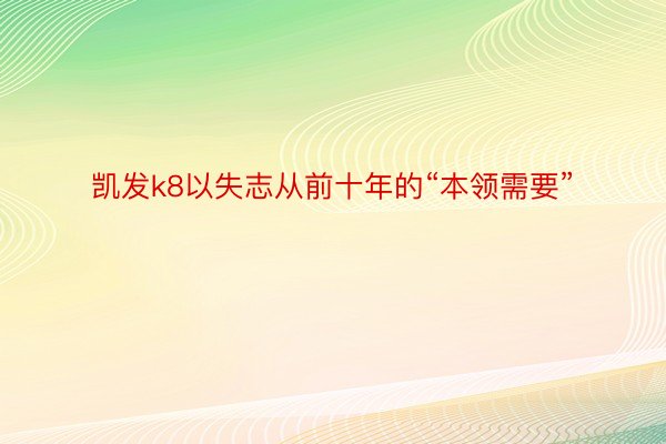 凯发k8以失志从前十年的“本领需要”