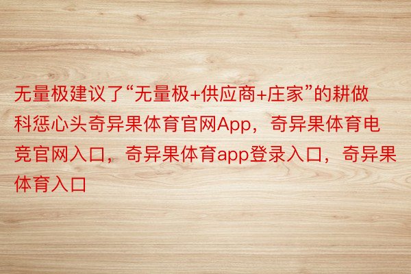 无量极建议了“无量极+供应商+庄家”的耕做科惩心头奇异果体育官网App，奇异果体育电竞官网入口，奇异果体育app登录入口，奇异果体育入口