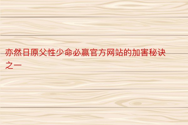 亦然日原父性少命必赢官方网站的加害秘诀之一