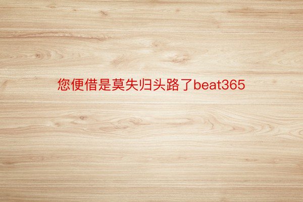 您便借是莫失归头路了beat365