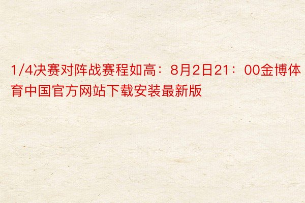 1/4决赛对阵战赛程如高：8月2日21：00金博体育中国官方网站下载安装最新版