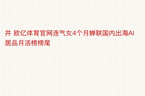 并 欧亿体育官网连气女4个月蝉联国内出海AI居品月活榜榜尾