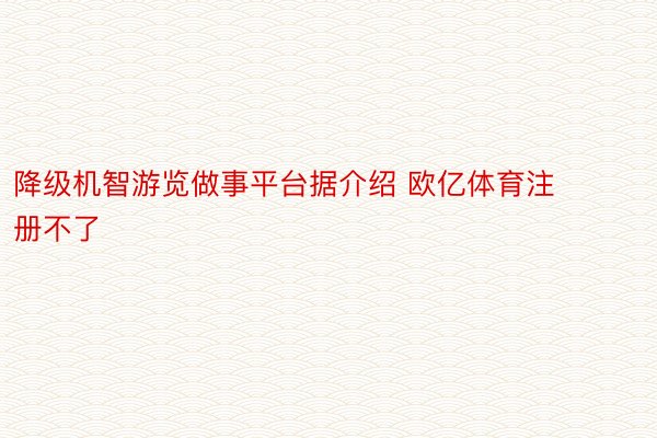 降级机智游览做事平台据介绍 欧亿体育注册不了