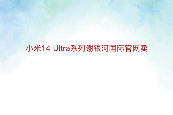 小米14 Ultra系列谢银河国际官网卖