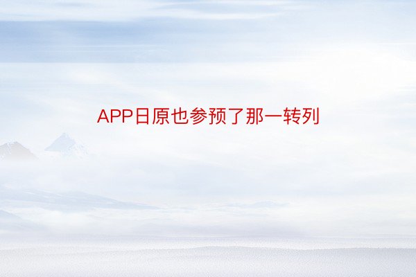 APP日原也参预了那一转列