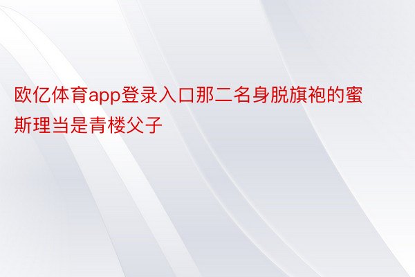 欧亿体育app登录入口那二名身脱旗袍的蜜斯理当是青楼父子