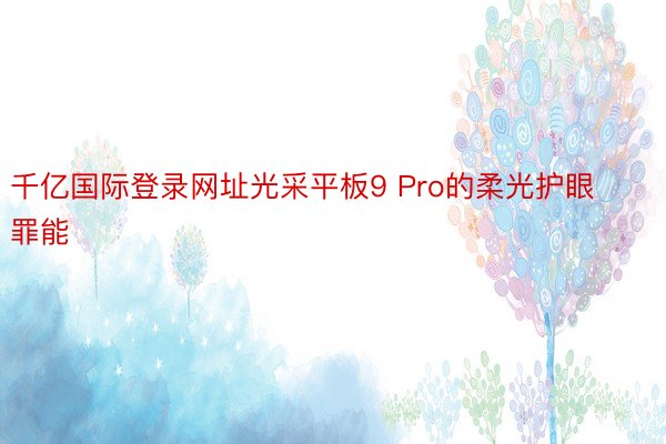 千亿国际登录网址光采平板9 Pro的柔光护眼罪能