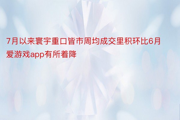 7月以来寰宇重口皆市周均成交里积环比6月爱游戏app有所着降