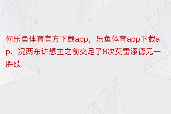 何乐鱼体育官方下载app，乐鱼体育app下载ap，况两东讲想主之前交足了8次莫雷添德无一胜绩